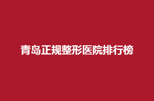 青岛正规整形医院排行榜一览，家家都各有特色