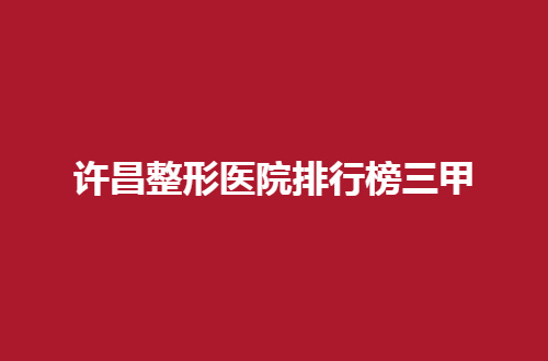 许昌整形医院排行榜前5，这些医院让变美不踩雷