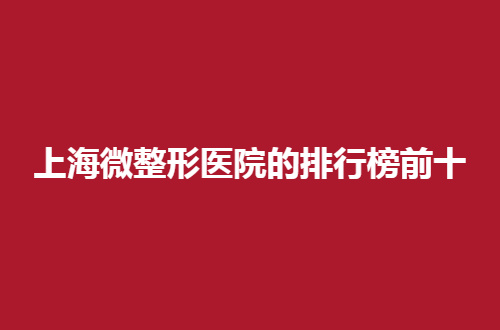上海微整形医院的排行榜前十正在揭晓，全民必看的一份资料