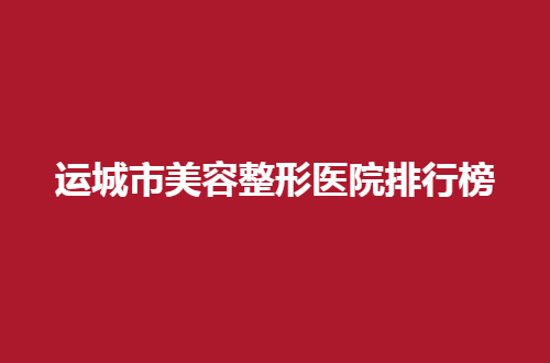 运城市美容整形医院排行榜，汇聚出色的5家医院