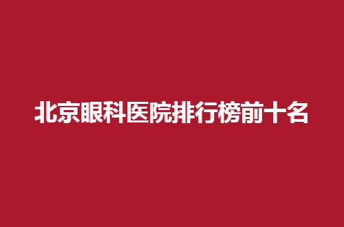 北京眼科医院排行榜前十名，被评选的都是可信赖