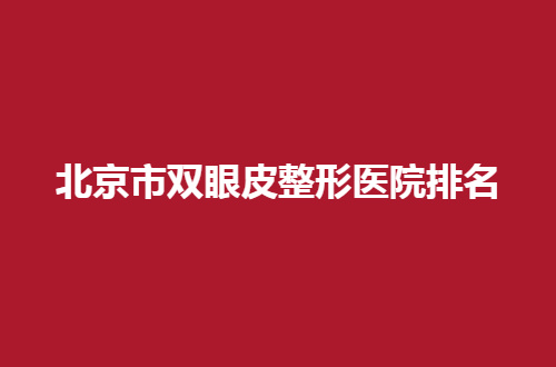 北京市双眼皮整形医院排名揭晓了，心仪的医院将净收眼底