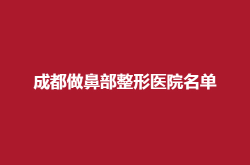 成都做鼻部整形医院名单整理了，公布的这些院真心不错呦！
