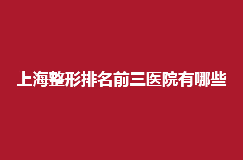 上海整形排名前三医院有哪些？一一带你折正式看简介