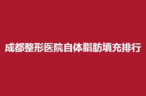 成都整形医院自体脂肪填充排行一览，娇点、艺星口碑值得夸赞