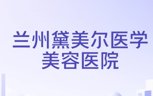 兰州黛美尔医疗美容医院整形科牙齿怎么样 实力项目分享 高人气医生